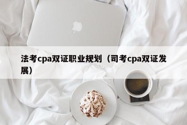法考cpa双证职业规划（司考cpa双证发展）