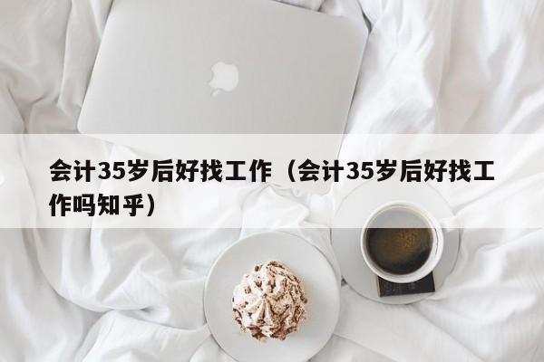 会计35岁后好找工作（会计35岁后好找工作吗知乎）
