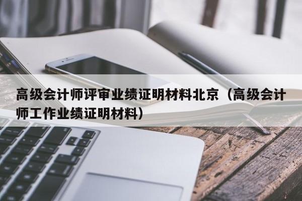 高级会计师评审业绩证明材料北京（高级会计师工作业绩证明材料）