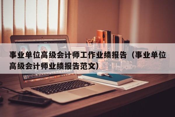 事业单位高级会计师工作业绩报告（事业单位高级会计师业绩报告范文）