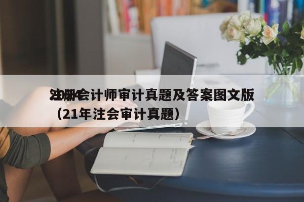 2024
注册会计师审计真题及答案图文版（21年注会审计真题）