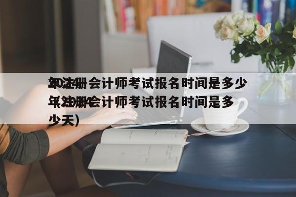 2024
年注册会计师考试报名时间是多少（2024
年注册会计师考试报名时间是多少天）