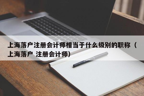 上海落户注册会计师相当于什么级别的职称（上海落户 注册会计师）