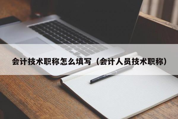 会计技术职称怎么填写（会计人员技术职称）
