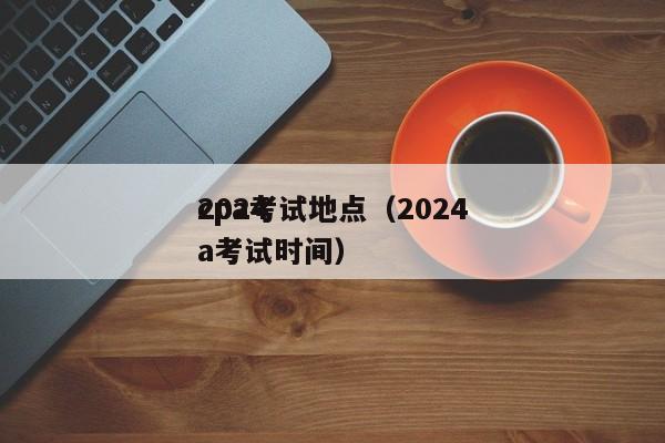2024
cpa考试地点（2024
cpa考试时间）