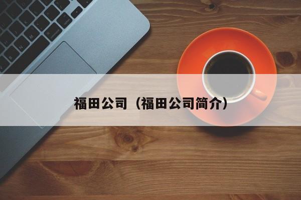 福田公司（福田公司简介）