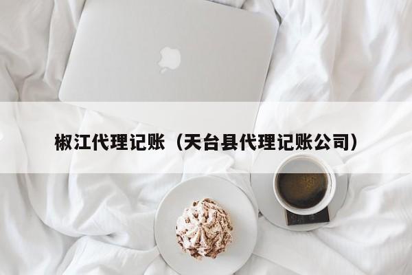 椒江代理记账（天台县代理记账公司）