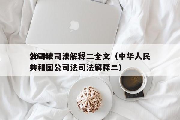 2024公司法司法解释二全文（中华      共和国公司法司法解释二）