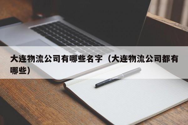 大连物流公司有哪些名字（大连物流公司都有哪些）