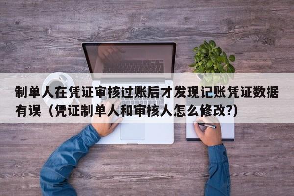制单人在凭证审核过账后才发现记账凭证数据有误（凭证制单人和审核人怎么修改?）