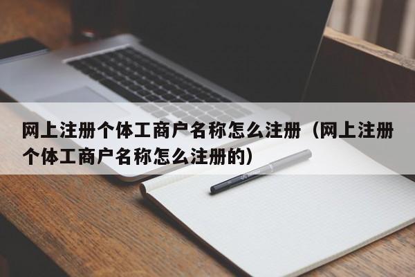 网上注册个体工商户名称怎么注册（网上注册个体工商户名称怎么注册的）