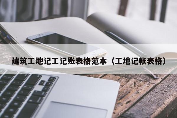 建筑工地记工记账表格范本（工地记帐表格）
