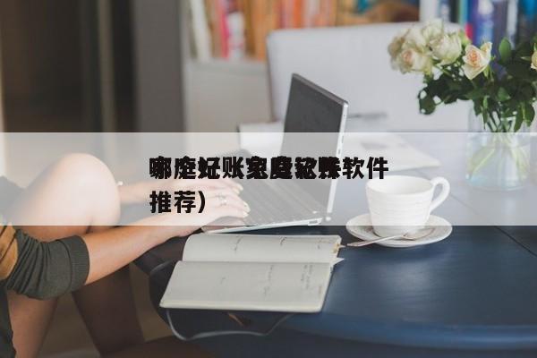 家庭记账免费软件*哪个好（家庭记账软件推荐）