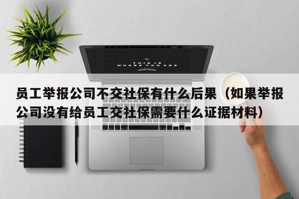 员工举报公司不交社保有什么后果（如果举报公司没有给员工交社保需要什么证据材料）