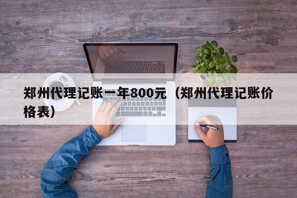 郑州代理记账一年800元（郑州代理记账价格表）