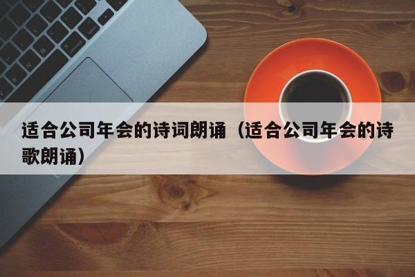 适合公司年会的诗词朗诵（适合公司年会的诗歌朗诵）