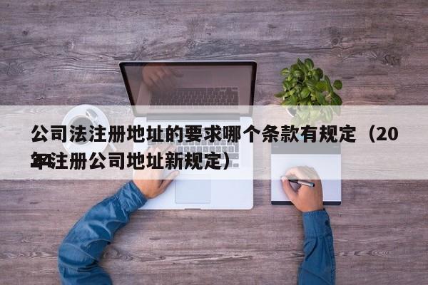 公司法注册地址的要求哪个条款有规定（2024年注册公司地址新规定）
