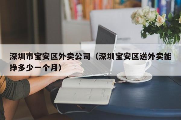深圳市宝安区外卖公司（深圳宝安区送外卖能挣多少一个月）