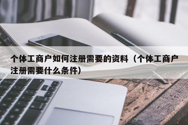 个体工商户如何注册需要的资料(个体工商户注册需要什么条件)