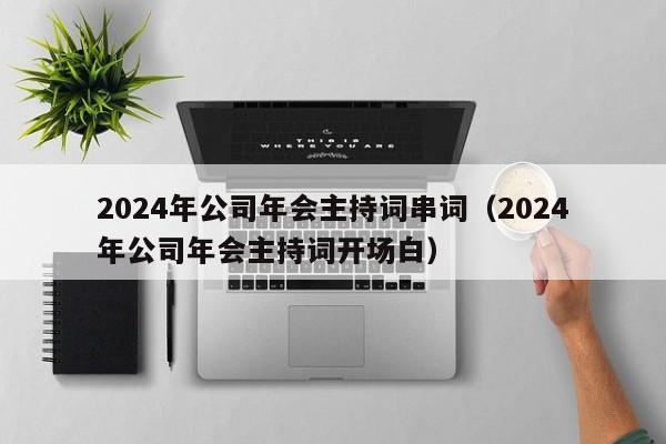 2024年公司年会主持词串词（2024年公司年会主持词开场白）