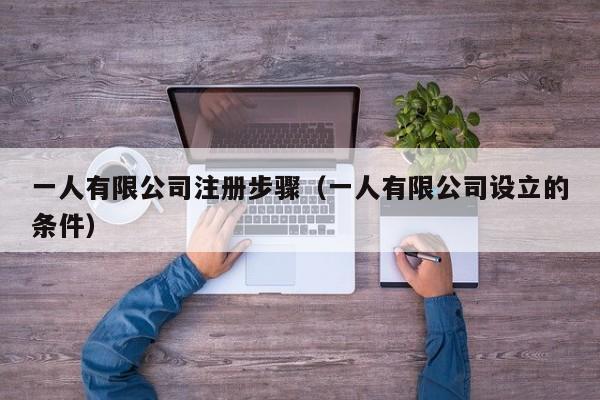一人有限公司注册步骤（一人有限公司设立的条件）