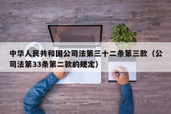 中华      共和国公司法第三十二条第三款（公司法第33条第二款的规定）
