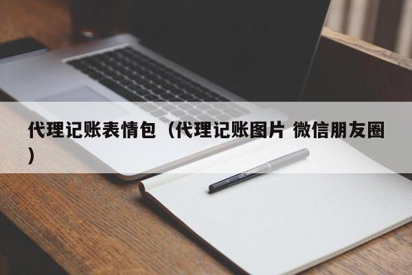 代理记账表情包（代理记账图片 微信朋友圈）