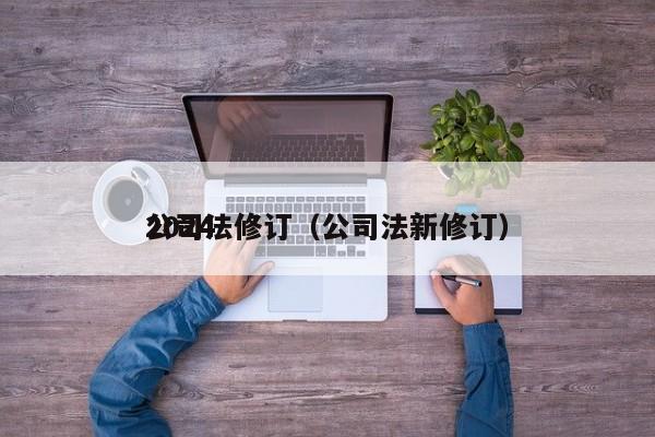 2024公司法修订（公司法新修订）