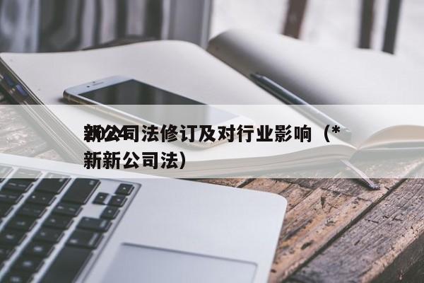 2024新公司法修订及对行业影响（*新新公司法）