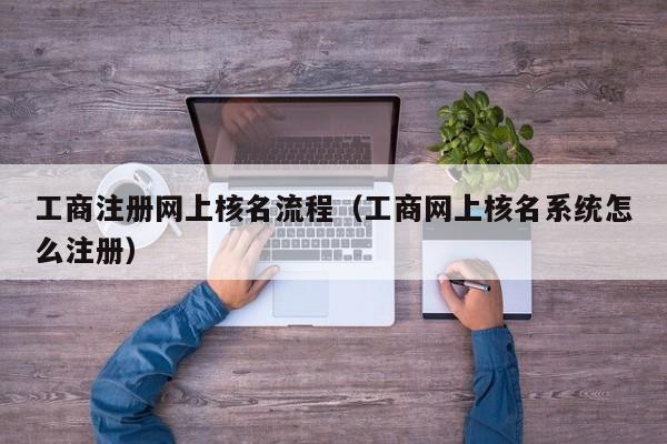 工商注册网上核名流程（工商网上核名系统怎么注册）