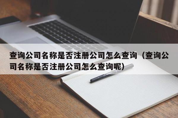 查询公司名称是否注册公司怎么查询（查询公司名称是否注册公司怎么查询呢）