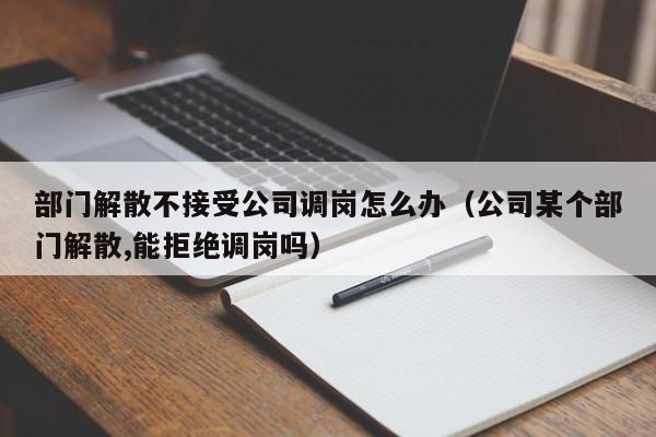 部门解散不接受公司调岗怎么办（公司某个部门解散,能拒绝调岗吗）