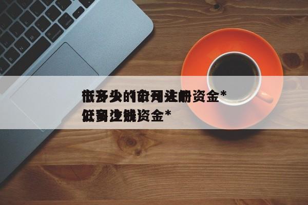 市开头的公司注册资金*低多少（市开头的公司注册资金*低多少钱）