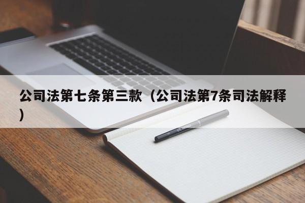 公司法第七条第三款（公司法第7条司法解释）