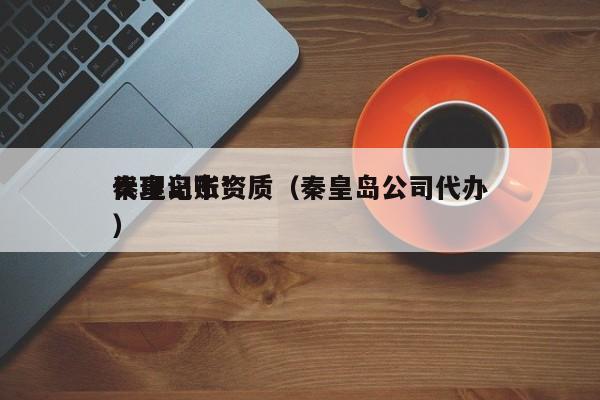 秦皇岛市*
代理记账资质(秦皇岛公司代办)