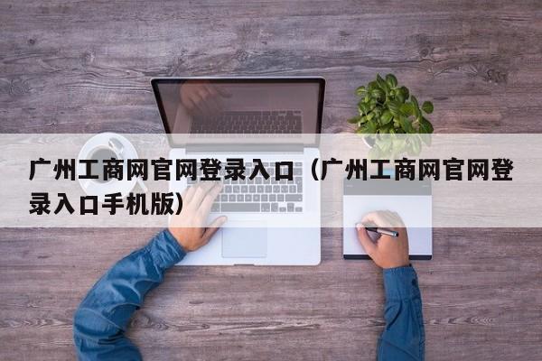 广州工商网官网登录入口（广州工商网官网登录入口手机版）