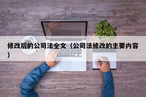 修改后的公司法全文（公司法修改的主要内容）