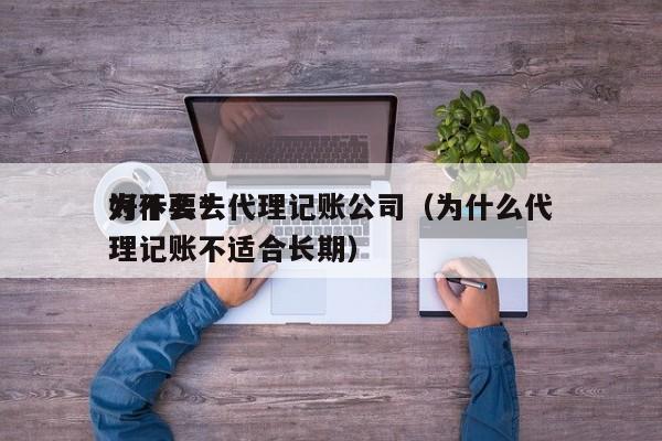 为什么*好不要去代理记账公司（为什么代理记账不适合长期）