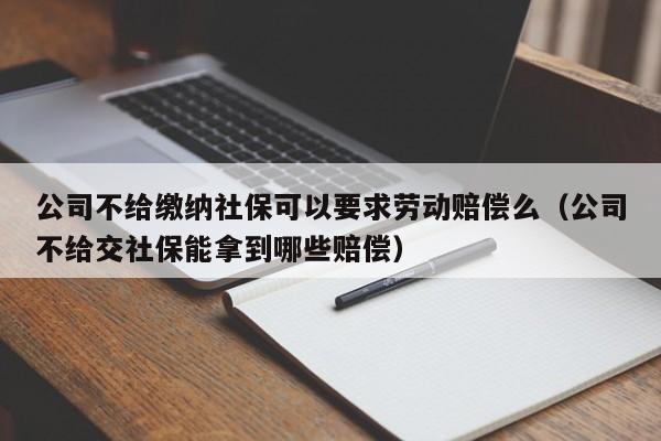 公司不给缴纳社保可以要求劳动赔偿么（公司不给交社保能拿到哪些赔偿）