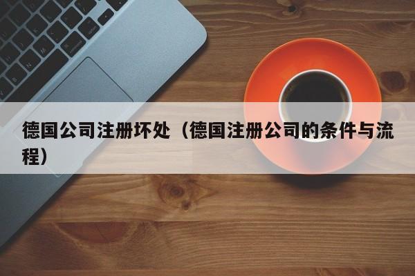 德国公司注册坏处（德国注册公司的条件与流程）