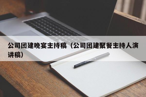 公司团建晚宴主持稿(公司团建聚餐主持人演讲稿)