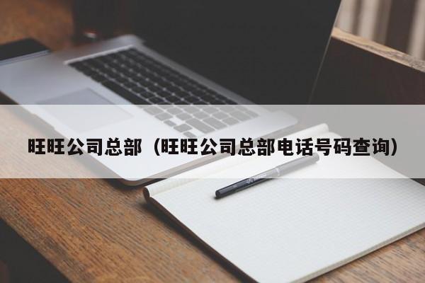 旺旺公司总部(旺旺公司总部电话号码查询)