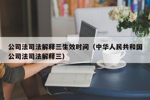公司法司法解释三生效时间(中华 共和国公司法司法解释三)