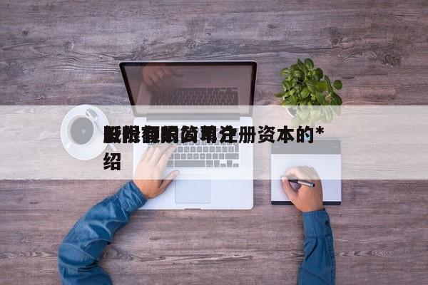 股份有限公司注册资本的*
低限额的简单介绍