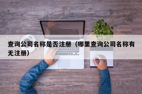 查询公司名称是否注册(哪里查询公司名称有无注册)