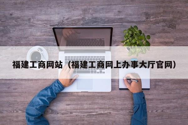 福建工商网站(福建工商网上办事大厅官网)