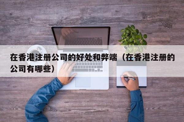 在香港注册公司的好处和弊端(在香港注册的公司有哪些)