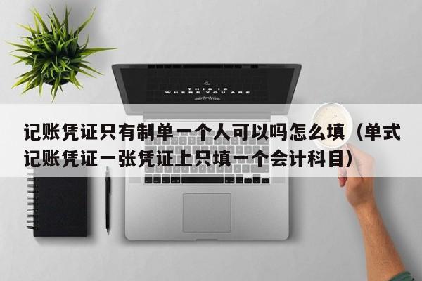 记账凭证只有制单一个人可以吗怎么填(单式记账凭证一张凭证上只填一个会计科目)