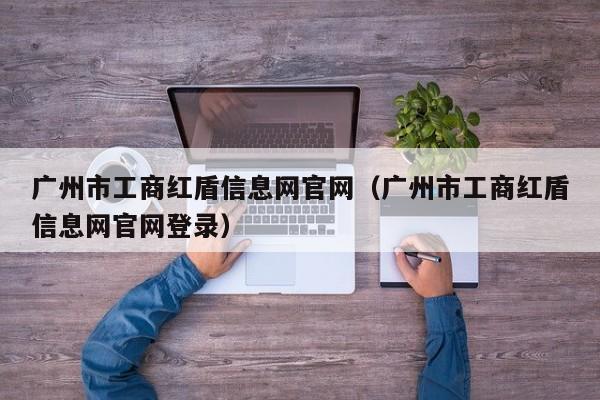 广州市工商红盾信息网官网(广州市工商红盾信息网官网登录)