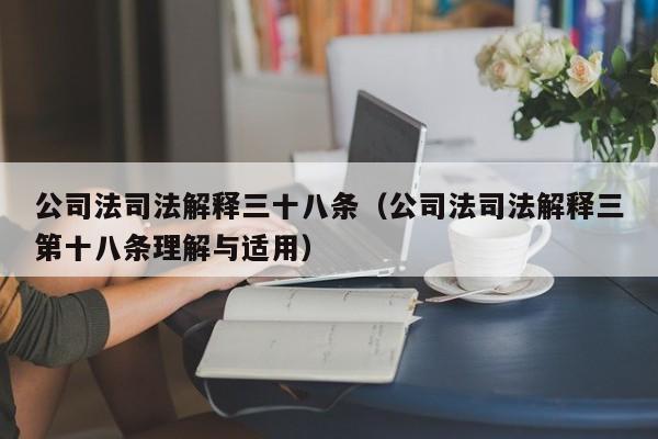 公司法司法解释三十八条（公司法司法解释三第十八条理解与适用）